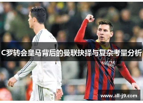 C罗转会皇马背后的曼联抉择与复杂考量分析