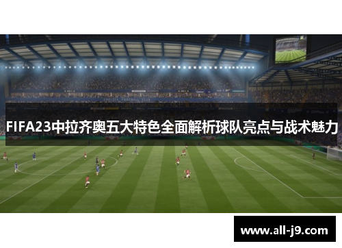 FIFA23中拉齐奥五大特色全面解析球队亮点与战术魅力 FIFA23中拉齐奥五大特色全面解析球队亮点与战术魅力