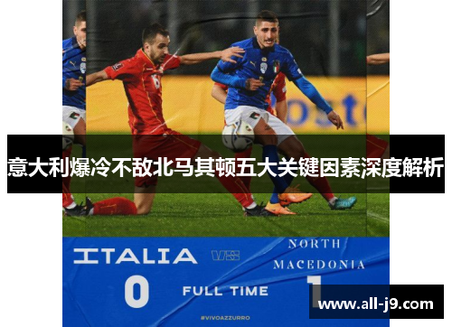 意大利爆冷不敌北马其顿五大关键因素深度解析