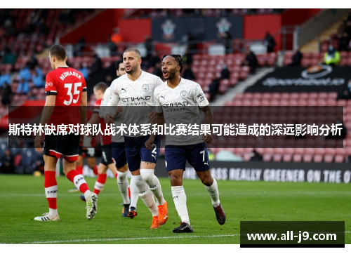 斯特林缺席对球队战术体系和比赛结果可能造成的深远影响分析
