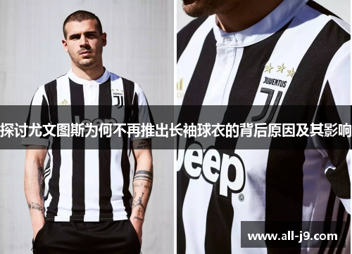探讨尤文图斯为何不再推出长袖球衣的背后原因及其影响 探讨尤文图斯为何不再推出长袖球衣的背后原因及其影响