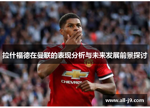 拉什福德在曼联的表现分析与未来发展前景探讨 拉什福德在曼联的表现分析与未来发展前景探讨