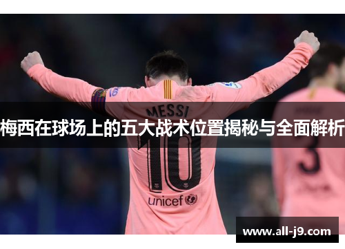 梅西在球场上的五大战术位置揭秘与全面解析