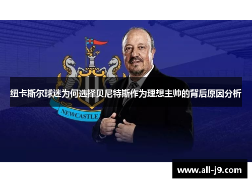 纽卡斯尔球迷为何选择贝尼特斯作为理想主帅的背后原因分析