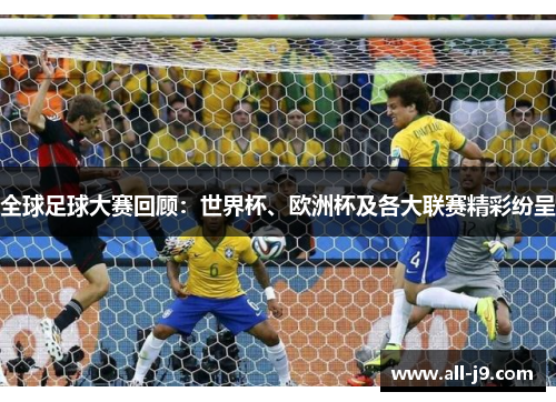 全球足球大赛回顾：世界杯、欧洲杯及各大联赛精彩纷呈