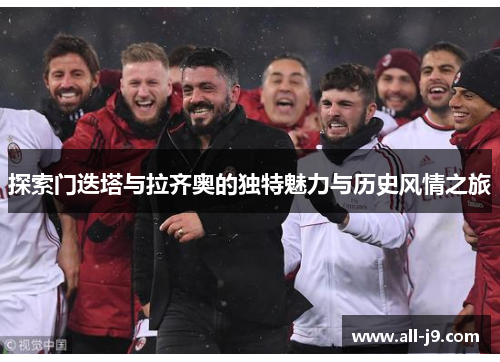 探索门迭塔与拉齐奥的独特魅力与历史风情之旅