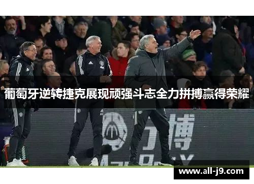 葡萄牙逆转捷克展现顽强斗志全力拼搏赢得荣耀