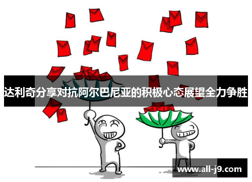 达利奇分享对抗阿尔巴尼亚的积极心态展望全力争胜