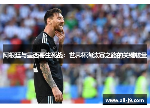 阿根廷与墨西哥生死战：世界杯淘汰赛之路的关键较量
