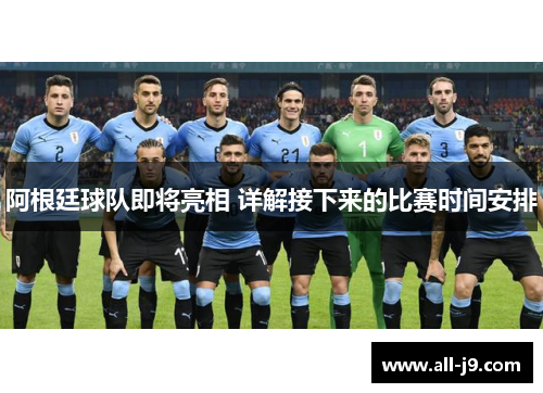 阿根廷球队即将亮相 详解接下来的比赛时间安排 阿根廷球队即将亮相 详解接下来的比赛时间安排
