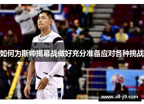 如何为斯帅揭幕战做好充分准备应对各种挑战