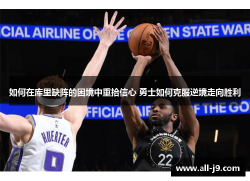 如何在库里缺阵的困境中重拾信心 勇士如何克服逆境走向胜利