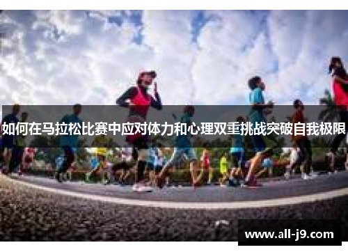 如何在马拉松比赛中应对体力和心理双重挑战突破自我极限 如何在马拉松比赛中应对体力和心理双重挑战突破自我极限