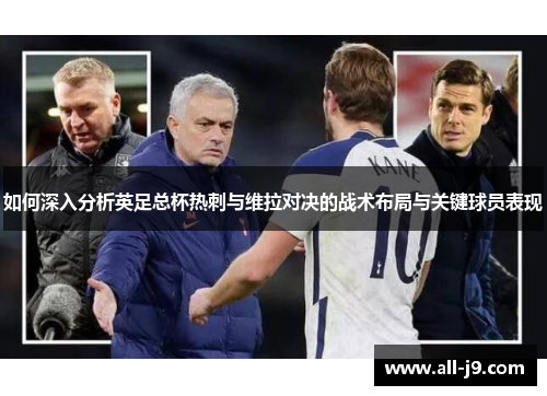 如何深入分析英足总杯热刺与维拉对决的战术布局与关键球员表现 如何深入分析英足总杯热刺与维拉对决的战术布局与关键球员表现