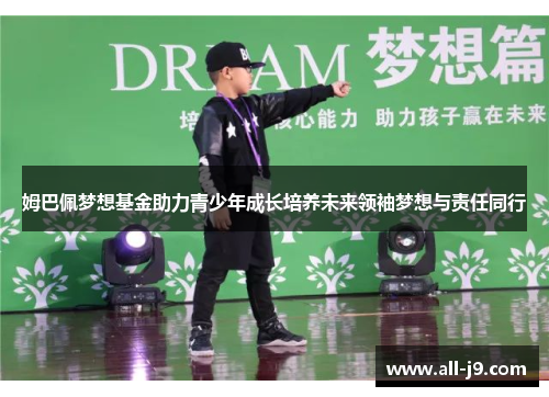 姆巴佩梦想基金助力青少年成长培养未来领袖梦想与责任同行