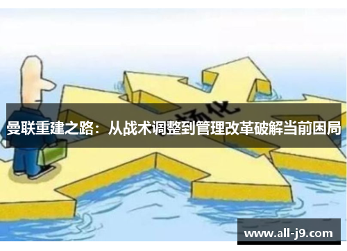 曼联重建之路:从战术调整到管理改革破解当前困局 曼联重建之路:从战术调整到管理改革破解当前困局