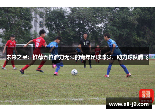 未来之星：推荐五位潜力无限的青年足球球员，助力球队腾飞