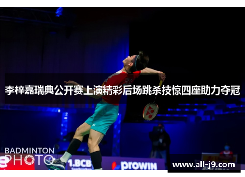 李梓嘉瑞典公开赛上演精彩后场跳杀技惊四座助力夺冠 李梓嘉瑞典公开赛上演精彩后场跳杀技惊四座助力夺冠