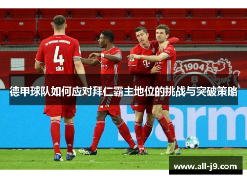 德甲球队如何应对拜仁霸主地位的挑战与突破策略