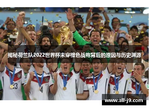 揭秘荷兰队2022世界杯未穿橙色战袍背后的原因与历史渊源