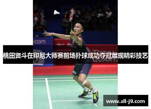桃田贤斗在印尼大师赛前场扑球成功夺冠展现精彩技艺