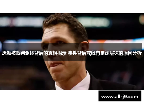 沃顿被裁判驱逐背后的真相揭示 事件背后或藏有更深层次的原因分析