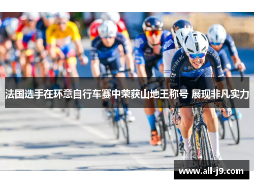 法国选手在环意自行车赛中荣获山地王称号 展现非凡实力