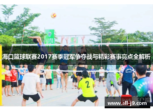 海口篮球联赛2017赛季冠军争夺战与精彩赛事亮点全解析 海口篮球联赛2017赛季冠军争夺战与精彩赛事亮点全解析