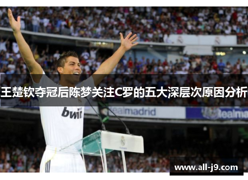 王楚钦夺冠后陈梦关注C罗的五大深层次原因分析 王楚钦夺冠后陈梦关注C罗的五大深层次原因分析