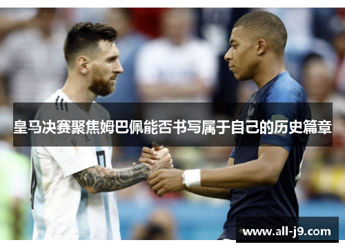 皇马决赛聚焦姆巴佩能否书写属于自己的历史篇章 皇马决赛聚焦姆巴佩能否书写属于自己的历史篇章