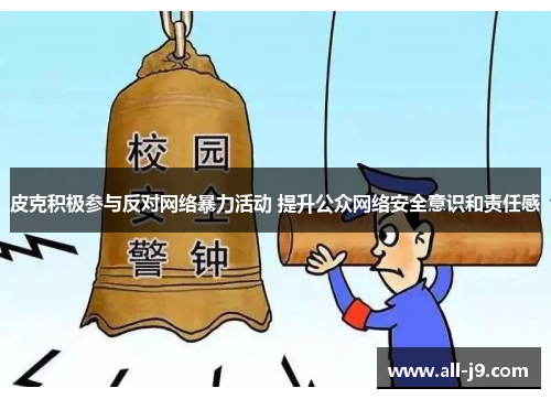 皮克积极参与反对网络暴力活动 提升公众网络安全意识和责任感