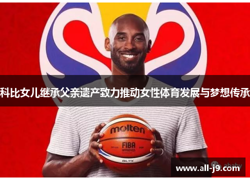 科比女儿继承父亲遗产致力推动女性体育发展与梦想传承
