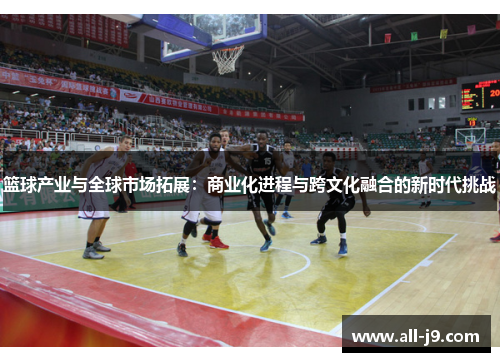 篮球产业与全球市场拓展：商业化进程与跨文化融合的新时代挑战