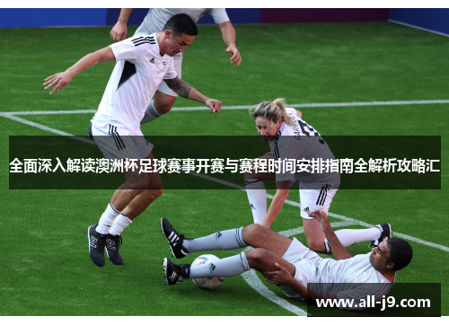 全面深入解读澳洲杯足球赛事开赛与赛程时间安排指南全解析攻略汇
