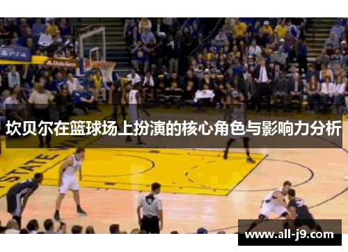 坎贝尔在篮球场上扮演的核心角色与影响力分析 坎贝尔在篮球场上扮演的核心角色与影响力分析