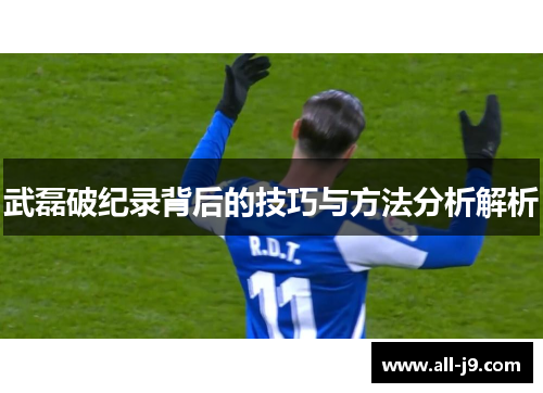 武磊破纪录背后的技巧与方法分析解析