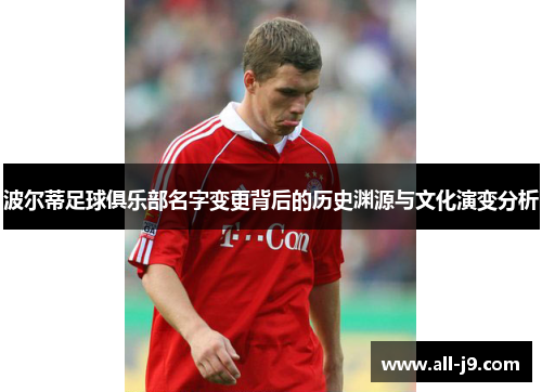 波尔蒂足球俱乐部名字变更背后的历史渊源与文化演变分析