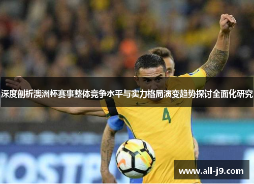 深度剖析澳洲杯赛事整体竞争水平与实力格局演变趋势探讨全面化研究 深度剖析澳洲杯赛事整体竞争水平与实力格局演变趋势探讨全面化研究