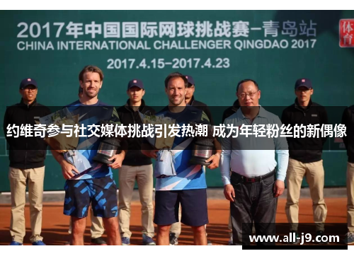 约维奇参与社交媒体挑战引发热潮 成为年轻粉丝的新偶像