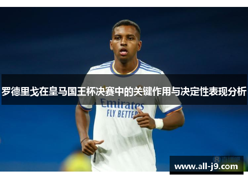 罗德里戈在皇马国王杯决赛中的关键作用与决定性表现分析