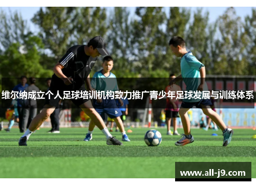维尔纳成立个人足球培训机构致力推广青少年足球发展与训练体系 维尔纳成立个人足球培训机构致力推广青少年足球发展与训练体系