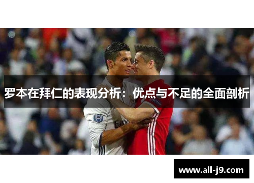 罗本在拜仁的表现分析:优点与不足的全面剖析 罗本在拜仁的表现分析:优点与不足的全面剖析