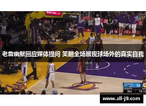 老詹幽默回应媒体提问 笑翻全场展现球场外的真实自我