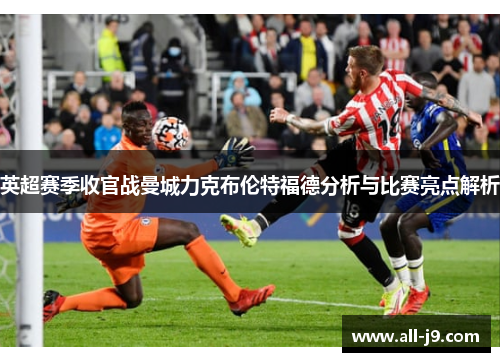 英超赛季收官战曼城力克布伦特福德分析与比赛亮点解析