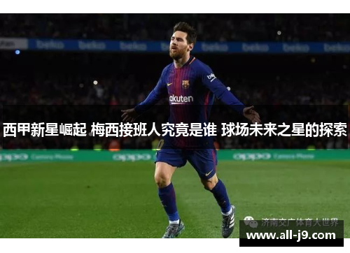西甲新星崛起 梅西接班人究竟是谁 球场未来之星的探索 西甲新星崛起 梅西接班人究竟是谁 球场未来之星的探索