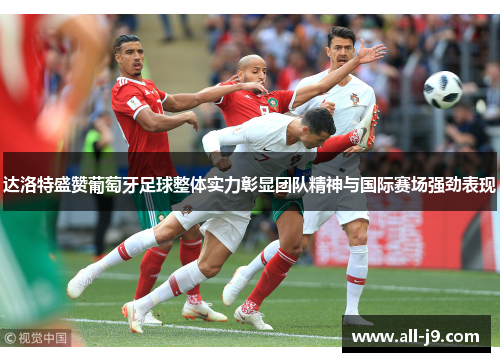 达洛特盛赞葡萄牙足球整体实力彰显团队精神与国际赛场强劲表现