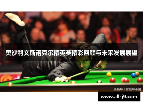 奥沙利文斯诺克尔精英赛精彩回顾与未来发展展望 奥沙利文斯诺克尔精英赛精彩回顾与未来发展展望