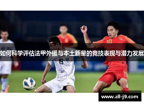 如何科学评估法甲外援与本土新星的竞技表现与潜力发展