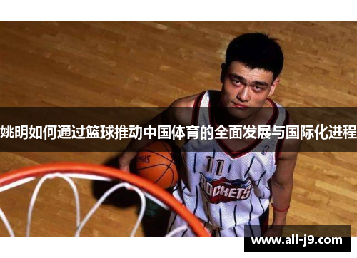 姚明如何通过篮球推动中国体育的全面发展与国际化进程 姚明如何通过篮球推动中国体育的全面发展与国际化进程