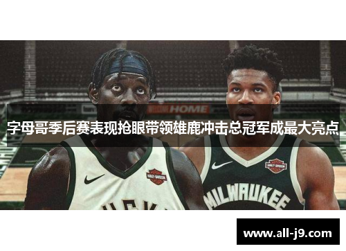 字母哥季后赛表现抢眼带领雄鹿冲击总冠军成最大亮点 字母哥季后赛表现抢眼带领雄鹿冲击总冠军成最大亮点